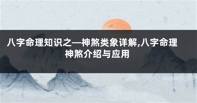 八字命理知识之—神煞类象详解,八字命理神煞介绍与应用