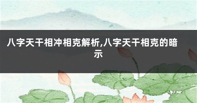 八字天干相冲相克解析,八字天干相克的暗示