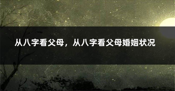 从八字看父母，从八字看父母婚姻状况