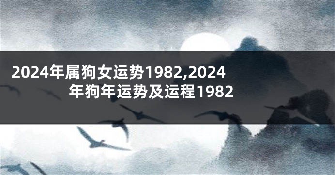 2024年属狗女运势1982,2024年狗年运势及运程1982