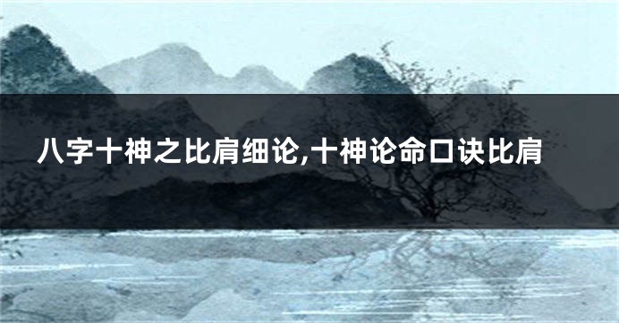 八字十神之比肩细论,十神论命口诀比肩