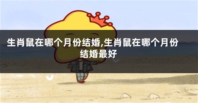 生肖鼠在哪个月份结婚,生肖鼠在哪个月份结婚最好