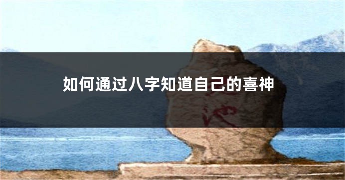 如何通过八字知道自己的喜神