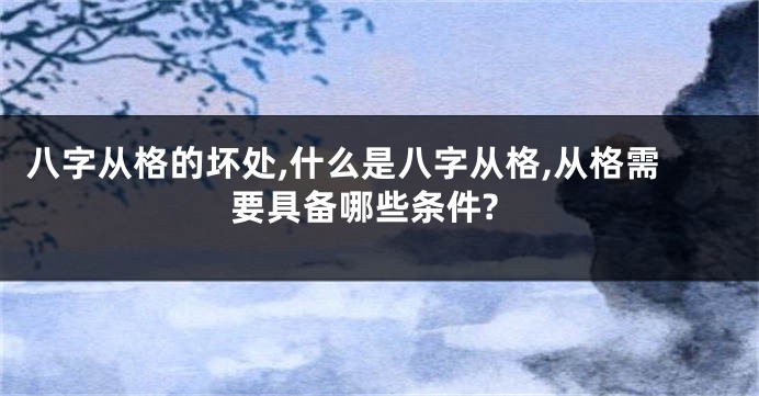 八字从格的坏处,什么是八字从格,从格需要具备哪些条件?