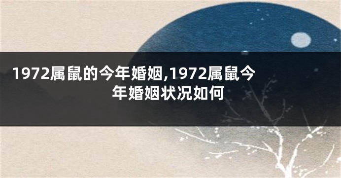 1972属鼠的今年婚姻,1972属鼠今年婚姻状况如何