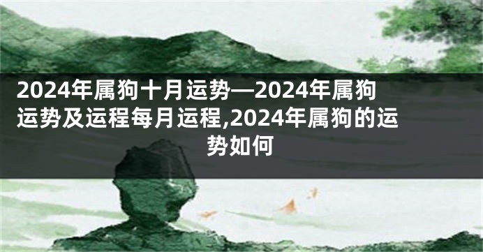 2024年属狗十月运势—2024年属狗运势及运程每月运程,2024年属狗的运势如何