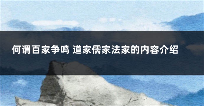 何谓百家争鸣 道家儒家法家的内容介绍