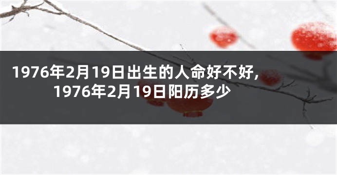 1976年2月19日出生的人命好不好,1976年2月19日阳历多少