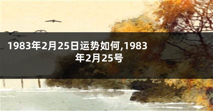 1983年2月25日运势如何,1983年2月25号