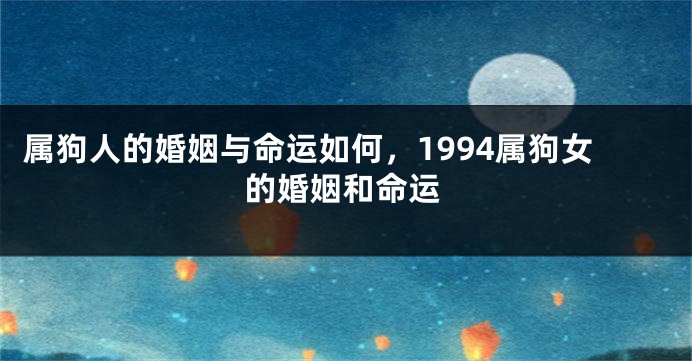 属狗人的婚姻与命运如何，1994属狗女的婚姻和命运