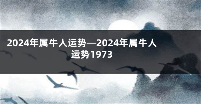 2024年属牛人运势—2024年属牛人运势1973