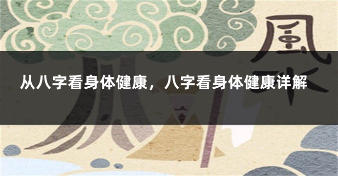 从八字看身体健康，八字看身体健康详解