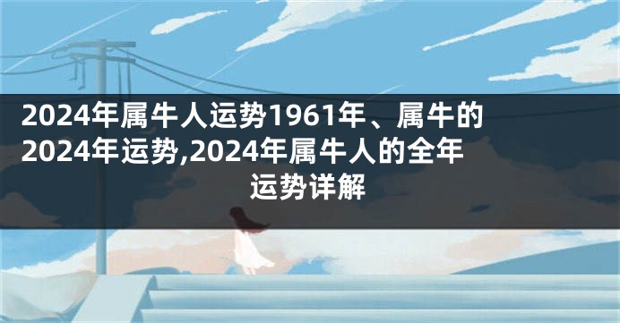 2024年属牛人运势1961年、属牛的2024年运势,2024年属牛人的全年运势详解