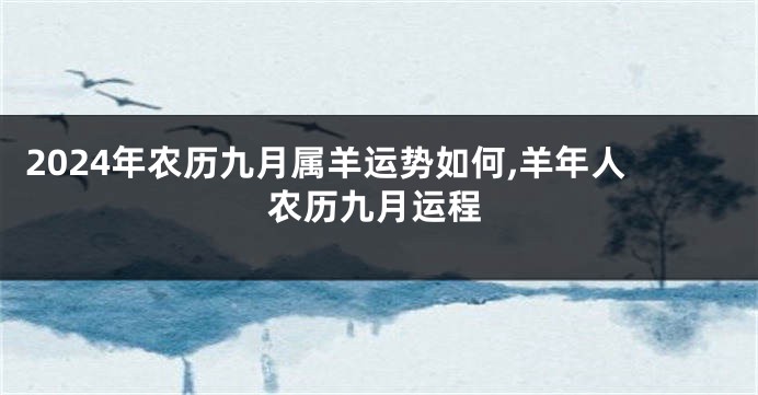 2024年农历九月属羊运势如何,羊年人农历九月运程