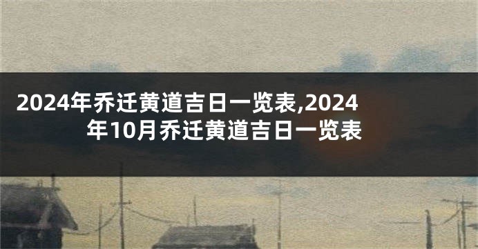 2024年乔迁黄道吉日一览表,2024年10月乔迁黄道吉日一览表