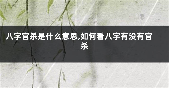 八字官杀是什么意思,如何看八字有没有官杀