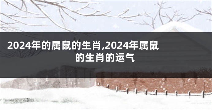 2024年的属鼠的生肖,2024年属鼠的生肖的运气