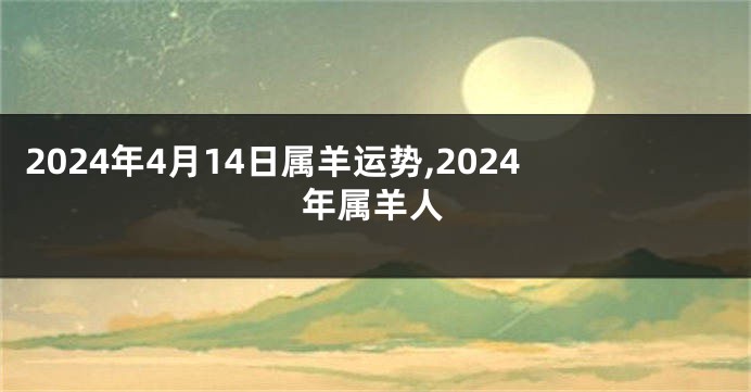 2024年4月14日属羊运势,2024年属羊人