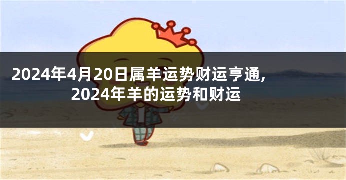 2024年4月20日属羊运势财运亨通,2024年羊的运势和财运