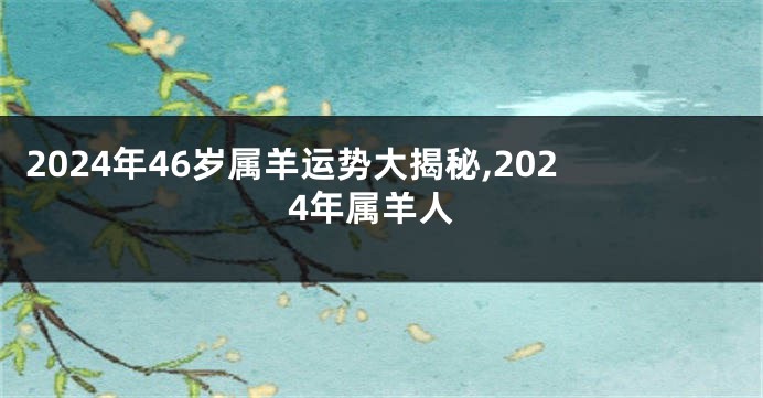 2024年46岁属羊运势大揭秘,2024年属羊人