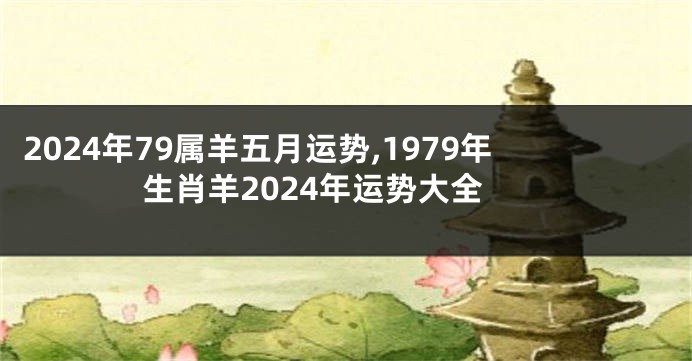 2024年79属羊五月运势,1979年生肖羊2024年运势大全