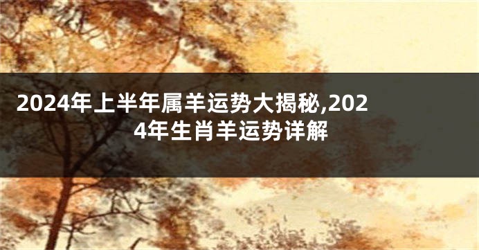 2024年上半年属羊运势大揭秘,2024年生肖羊运势详解