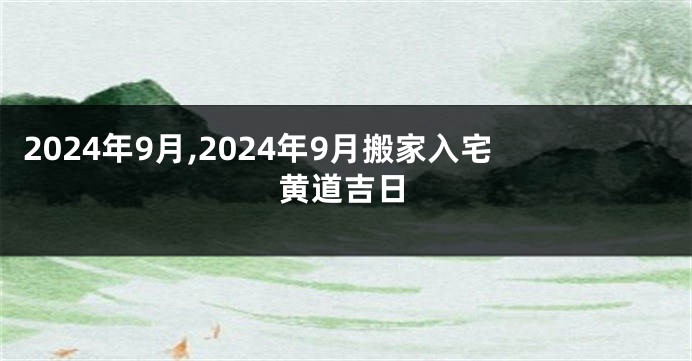 2024年9月,2024年9月搬家入宅黄道吉日