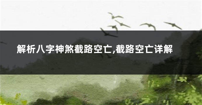 解析八字神煞截路空亡,截路空亡详解