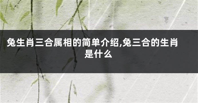 兔生肖三合属相的简单介绍,兔三合的生肖是什么