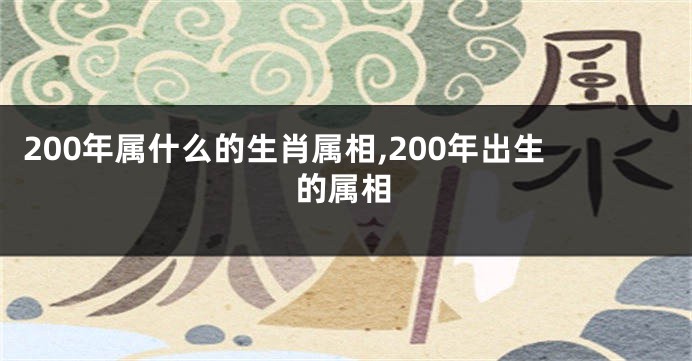 200年属什么的生肖属相,200年出生的属相