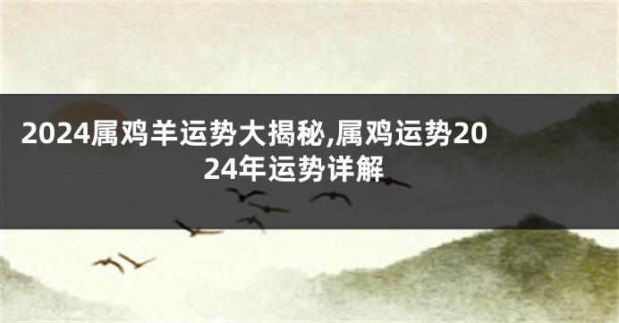 2024属鸡羊运势大揭秘,属鸡运势2024年运势详解