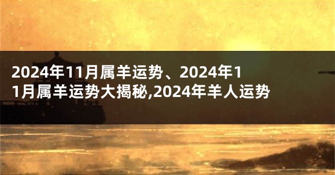 2024年11月属羊运势、2024年11月属羊运势大揭秘,2024年羊人运势