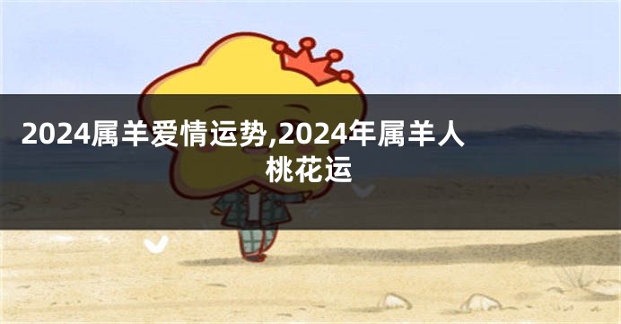 2024属羊爱情运势,2024年属羊人桃花运