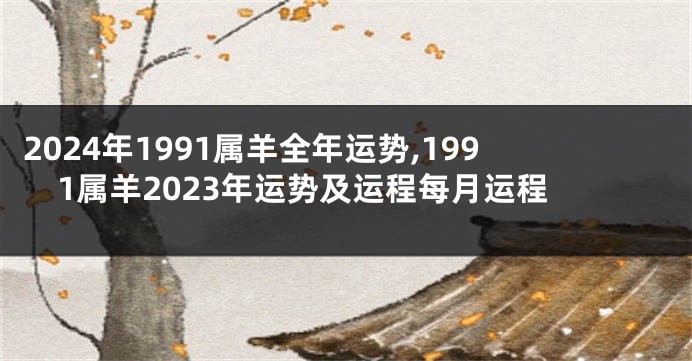 2024年1991属羊全年运势,1991属羊2023年运势及运程每月运程