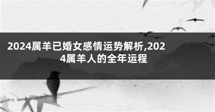 2024属羊已婚女感情运势解析,2024属羊人的全年运程