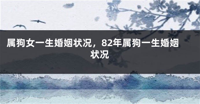 属狗女一生婚姻状况，82年属狗一生婚姻状况