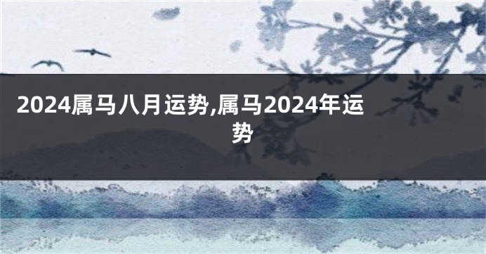 2024属马八月运势,属马2024年运势