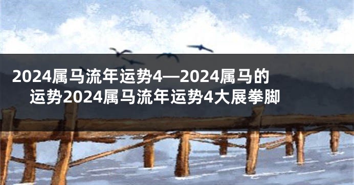 2024属马流年运势4—2024属马的运势2024属马流年运势4大展拳脚