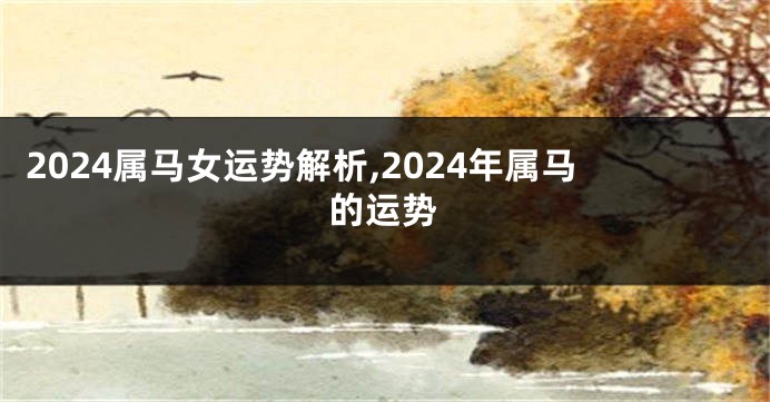 2024属马女运势解析,2024年属马的运势