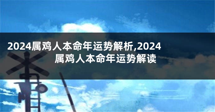 2024属鸡人本命年运势解析,2024属鸡人本命年运势解读