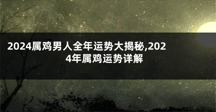 2024属鸡男人全年运势大揭秘,2024年属鸡运势详解