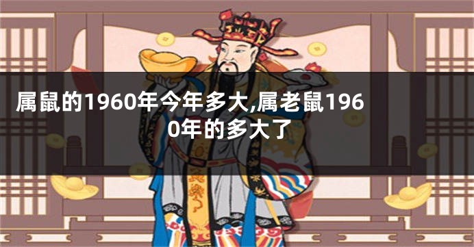 属鼠的1960年今年多大,属老鼠1960年的多大了