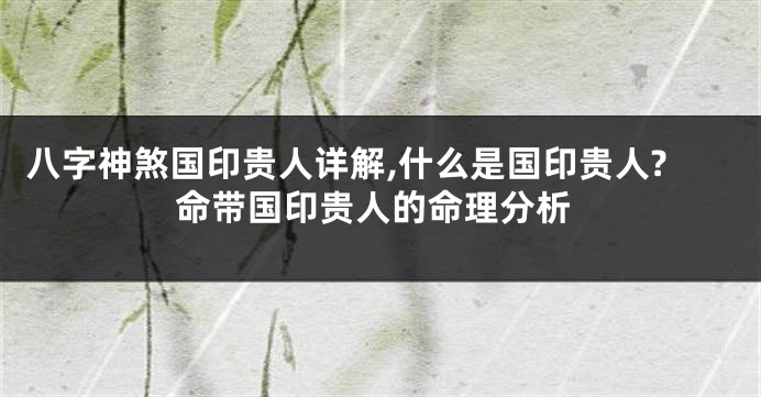 八字神煞国印贵人详解,什么是国印贵人?命带国印贵人的命理分析