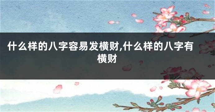 什么样的八字容易发横财,什么样的八字有横财