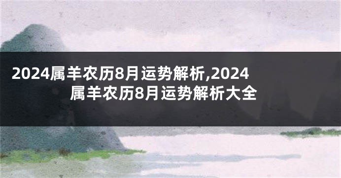 2024属羊农历8月运势解析,2024属羊农历8月运势解析大全