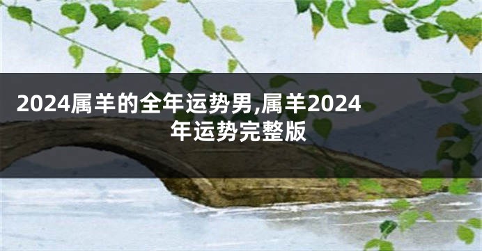 2024属羊的全年运势男,属羊2024年运势完整版