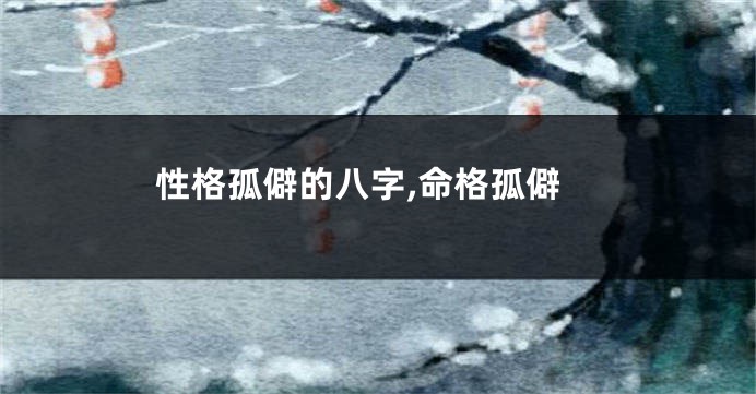 性格孤僻的八字,命格孤僻