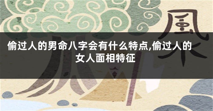 偷过人的男命八字会有什么特点,偷过人的女人面相特征