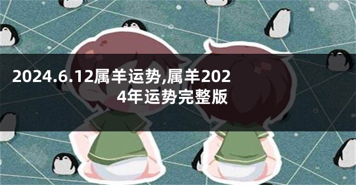 2024.6.12属羊运势,属羊2024年运势完整版