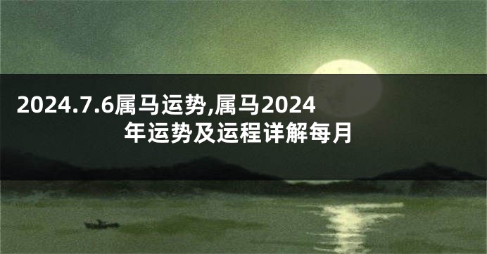 2024.7.6属马运势,属马2024年运势及运程详解每月